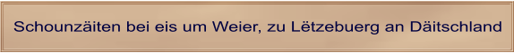 Schounzäiten bei eis um Weier, zu Lëtzebuerg an Däitschland